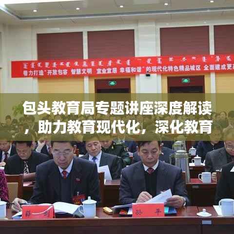 包头教育局专题讲座深度解读,助力教育现代化,深化教育理解与改革