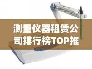 测量仪器租赁公司排行榜TOP推荐,专业可靠的选择都在这里!