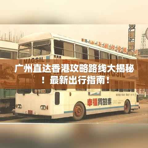 广州直达香港攻略路线大揭秘!最新出行指南!