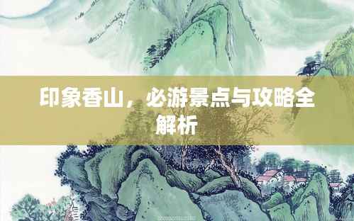 印象香山,必游景点与攻略全解析