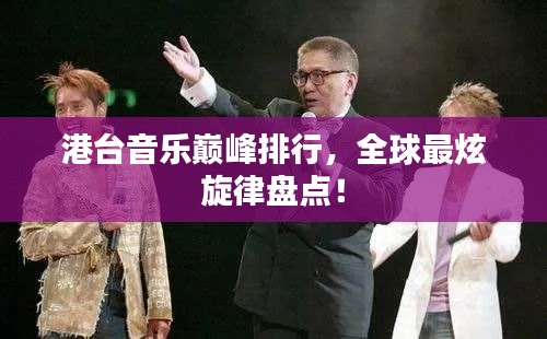 港台音乐巅峰排行,全球最炫旋律盘点!