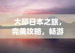 大邱日本之旅，完美攻略，畅游不留遗憾！