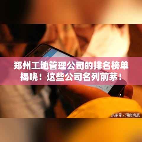 郑州工地管理公司的排名榜单揭晓!这些公司名列前茅!
