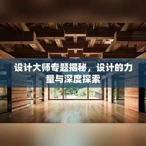 设计大师专题揭秘,设计的力量与深度探索