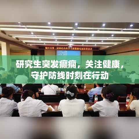 研究生突发癫痫,关注健康,守护防线时刻在行动