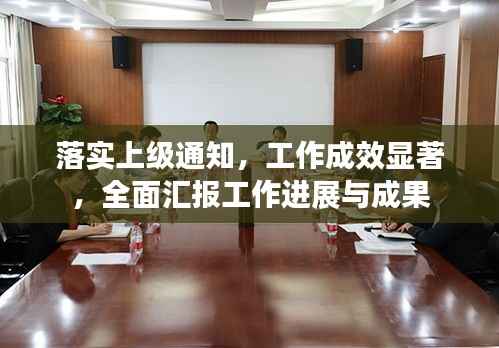 落实上级通知,工作成效显著,全面汇报工作进展与成果