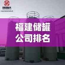 福建储罐公司排名大揭秘，优质企业推荐榜单！