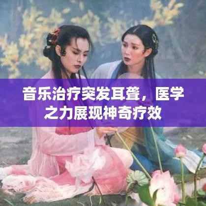 音乐治疗突发耳聋,医学之力展现神奇疗效