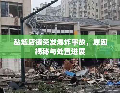 盐城店铺突发爆炸事故，原因揭秘与处置进展