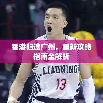 香港归途广州,最新攻略指南全解析